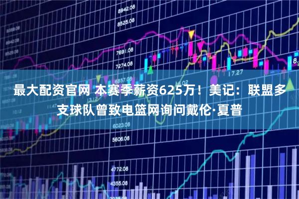 最大配资官网 本赛季薪资625万！美记：联盟多支球队曾致电篮网询问戴伦·夏普