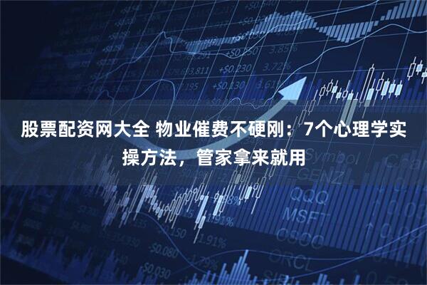 股票配资网大全 物业催费不硬刚：7个心理学实操方法，管家拿来就用