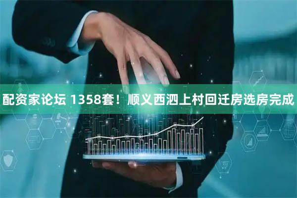 配资家论坛 1358套！顺义西泗上村回迁房选房完成
