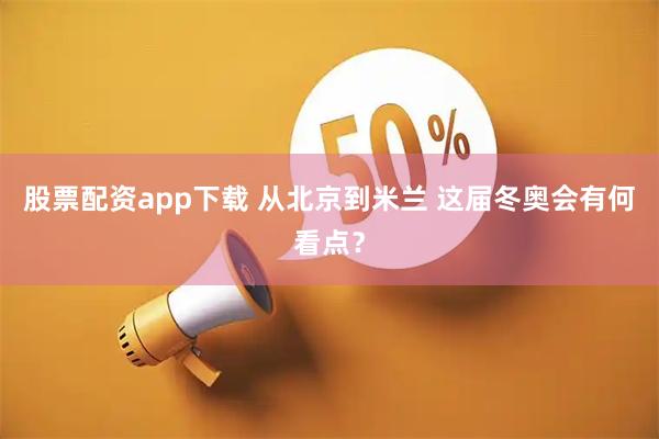 股票配资app下载 从北京到米兰 这届冬奥会有何看点？