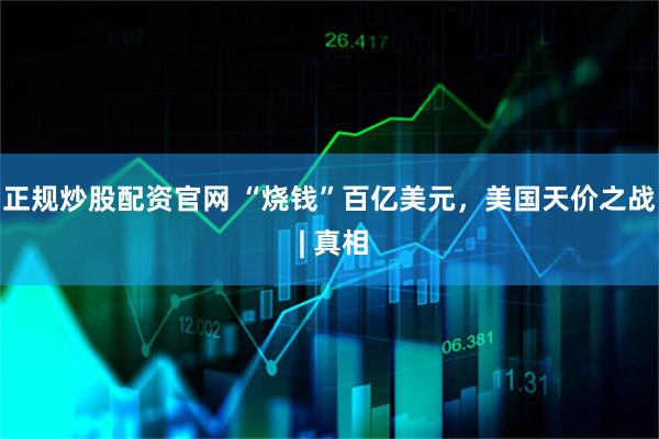 正规炒股配资官网 “烧钱”百亿美元，美国天价之战 | 真相
