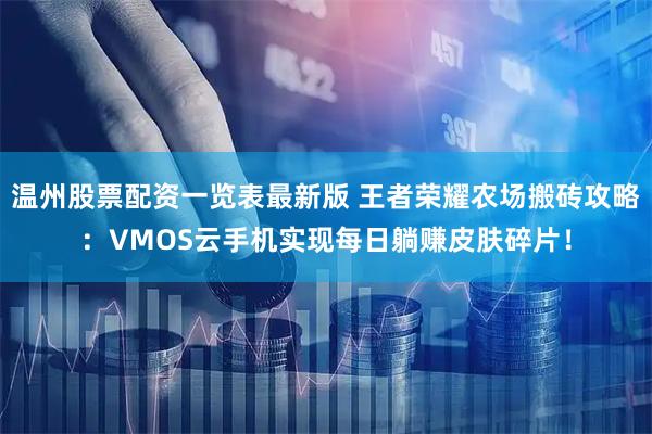 温州股票配资一览表最新版 王者荣耀农场搬砖攻略：VMOS云手机实现每日躺赚皮肤碎片！